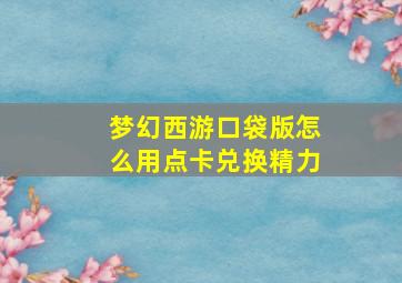 梦幻西游口袋版怎么用点卡兑换精力