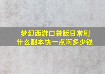 梦幻西游口袋版日常刷什么副本快一点啊多少钱