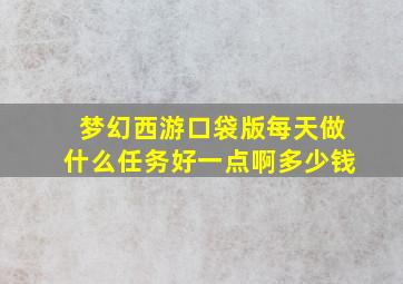 梦幻西游口袋版每天做什么任务好一点啊多少钱