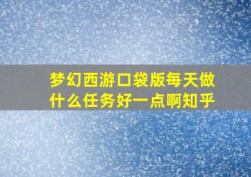 梦幻西游口袋版每天做什么任务好一点啊知乎