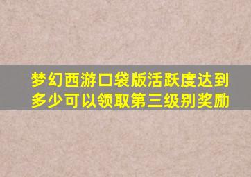 梦幻西游口袋版活跃度达到多少可以领取第三级别奖励