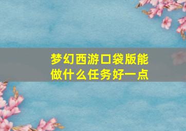 梦幻西游口袋版能做什么任务好一点