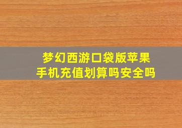 梦幻西游口袋版苹果手机充值划算吗安全吗