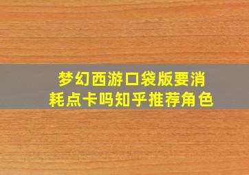 梦幻西游口袋版要消耗点卡吗知乎推荐角色