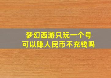 梦幻西游只玩一个号可以赚人民币不充钱吗