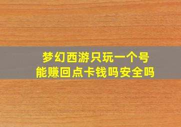 梦幻西游只玩一个号能赚回点卡钱吗安全吗