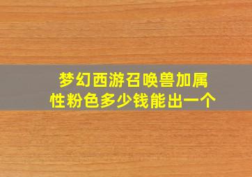 梦幻西游召唤兽加属性粉色多少钱能出一个