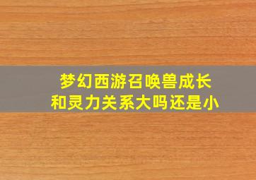 梦幻西游召唤兽成长和灵力关系大吗还是小