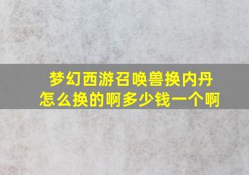 梦幻西游召唤兽换内丹怎么换的啊多少钱一个啊