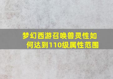 梦幻西游召唤兽灵性如何达到110级属性范围