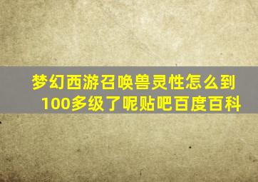 梦幻西游召唤兽灵性怎么到100多级了呢贴吧百度百科