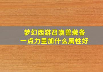 梦幻西游召唤兽装备一点力量加什么属性好