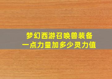 梦幻西游召唤兽装备一点力量加多少灵力值