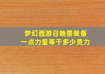 梦幻西游召唤兽装备一点力量等于多少灵力