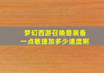 梦幻西游召唤兽装备一点敏捷加多少速度啊