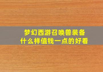 梦幻西游召唤兽装备什么样值钱一点的好看