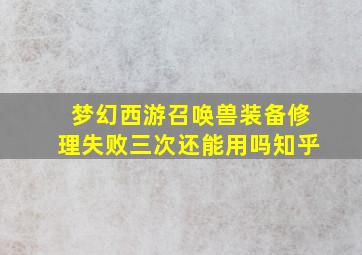 梦幻西游召唤兽装备修理失败三次还能用吗知乎