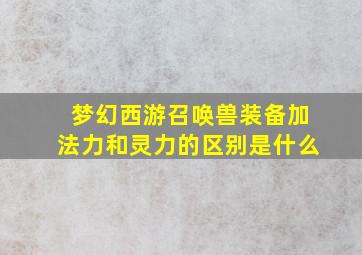 梦幻西游召唤兽装备加法力和灵力的区别是什么