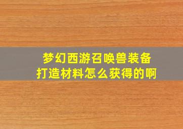 梦幻西游召唤兽装备打造材料怎么获得的啊