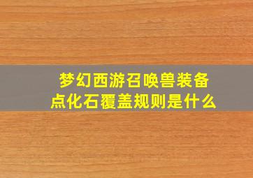 梦幻西游召唤兽装备点化石覆盖规则是什么