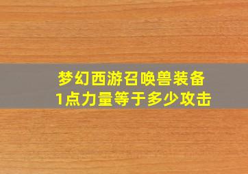 梦幻西游召唤兽装备1点力量等于多少攻击