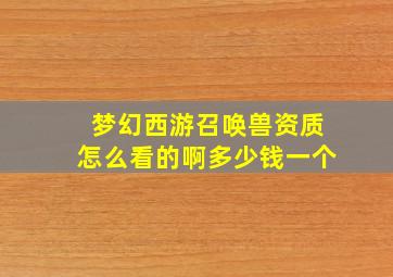 梦幻西游召唤兽资质怎么看的啊多少钱一个