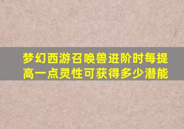 梦幻西游召唤兽进阶时每提高一点灵性可获得多少潜能