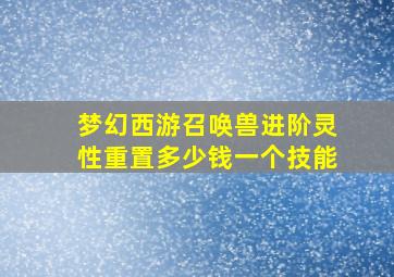 梦幻西游召唤兽进阶灵性重置多少钱一个技能