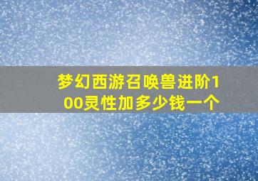 梦幻西游召唤兽进阶100灵性加多少钱一个