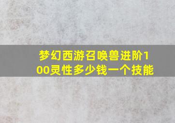 梦幻西游召唤兽进阶100灵性多少钱一个技能