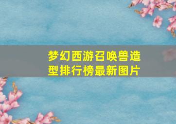 梦幻西游召唤兽造型排行榜最新图片