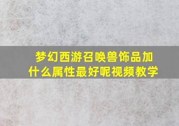 梦幻西游召唤兽饰品加什么属性最好呢视频教学