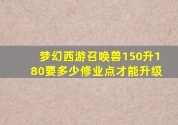 梦幻西游召唤兽150升180要多少修业点才能升级