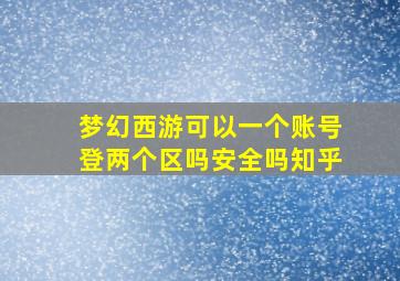 梦幻西游可以一个账号登两个区吗安全吗知乎