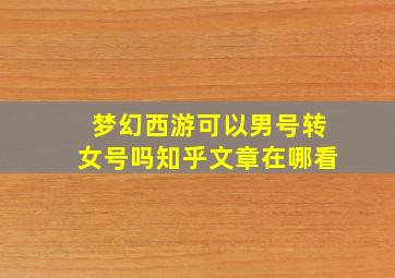 梦幻西游可以男号转女号吗知乎文章在哪看