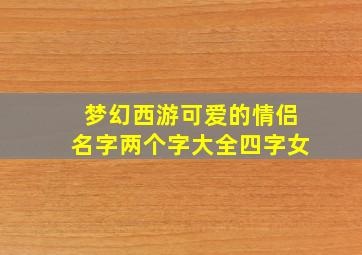 梦幻西游可爱的情侣名字两个字大全四字女