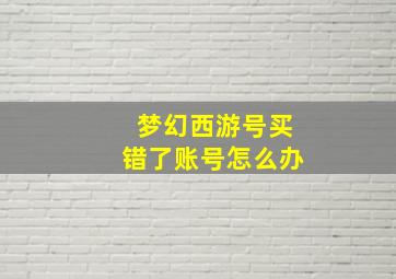 梦幻西游号买错了账号怎么办