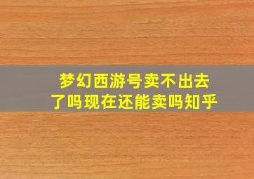 梦幻西游号卖不出去了吗现在还能卖吗知乎