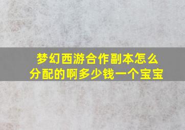 梦幻西游合作副本怎么分配的啊多少钱一个宝宝