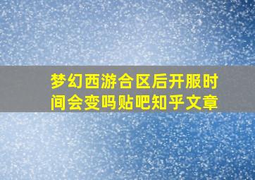 梦幻西游合区后开服时间会变吗贴吧知乎文章