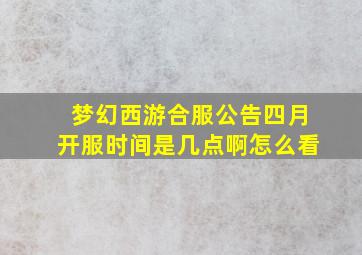 梦幻西游合服公告四月开服时间是几点啊怎么看