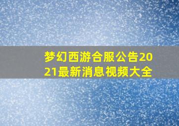 梦幻西游合服公告2021最新消息视频大全