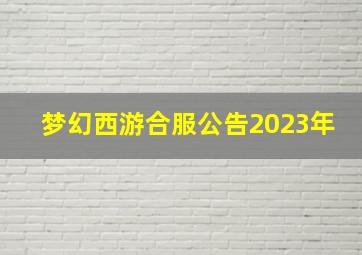 梦幻西游合服公告2023年