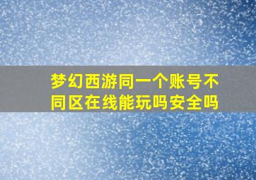 梦幻西游同一个账号不同区在线能玩吗安全吗