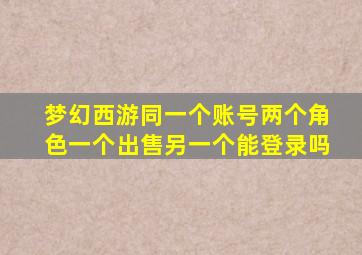 梦幻西游同一个账号两个角色一个出售另一个能登录吗