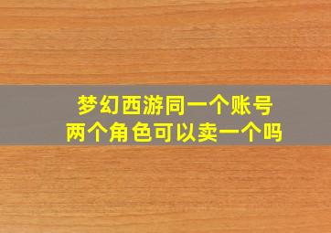 梦幻西游同一个账号两个角色可以卖一个吗