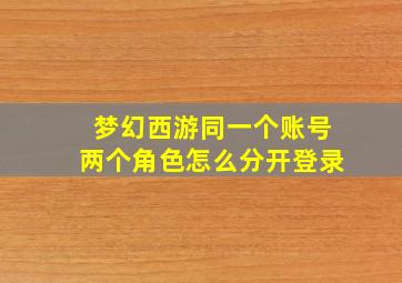 梦幻西游同一个账号两个角色怎么分开登录