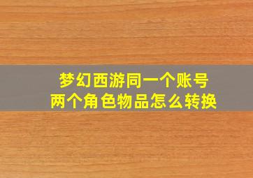 梦幻西游同一个账号两个角色物品怎么转换