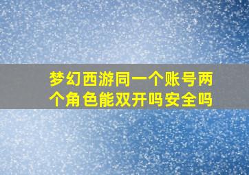 梦幻西游同一个账号两个角色能双开吗安全吗