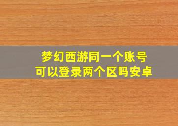 梦幻西游同一个账号可以登录两个区吗安卓